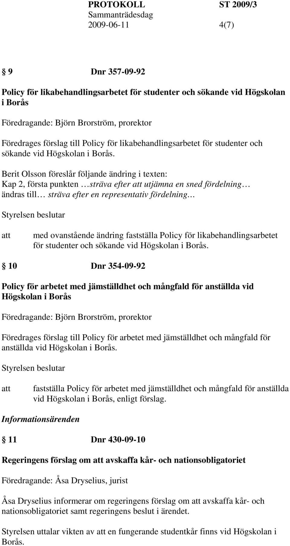 Berit Olsson föreslår följande ändring i texten: Kap 2, första punkten sträva efter utjämna en sned fördelning ändras till sträva efter en representativ fördelning med ovanstående ändring fastställa