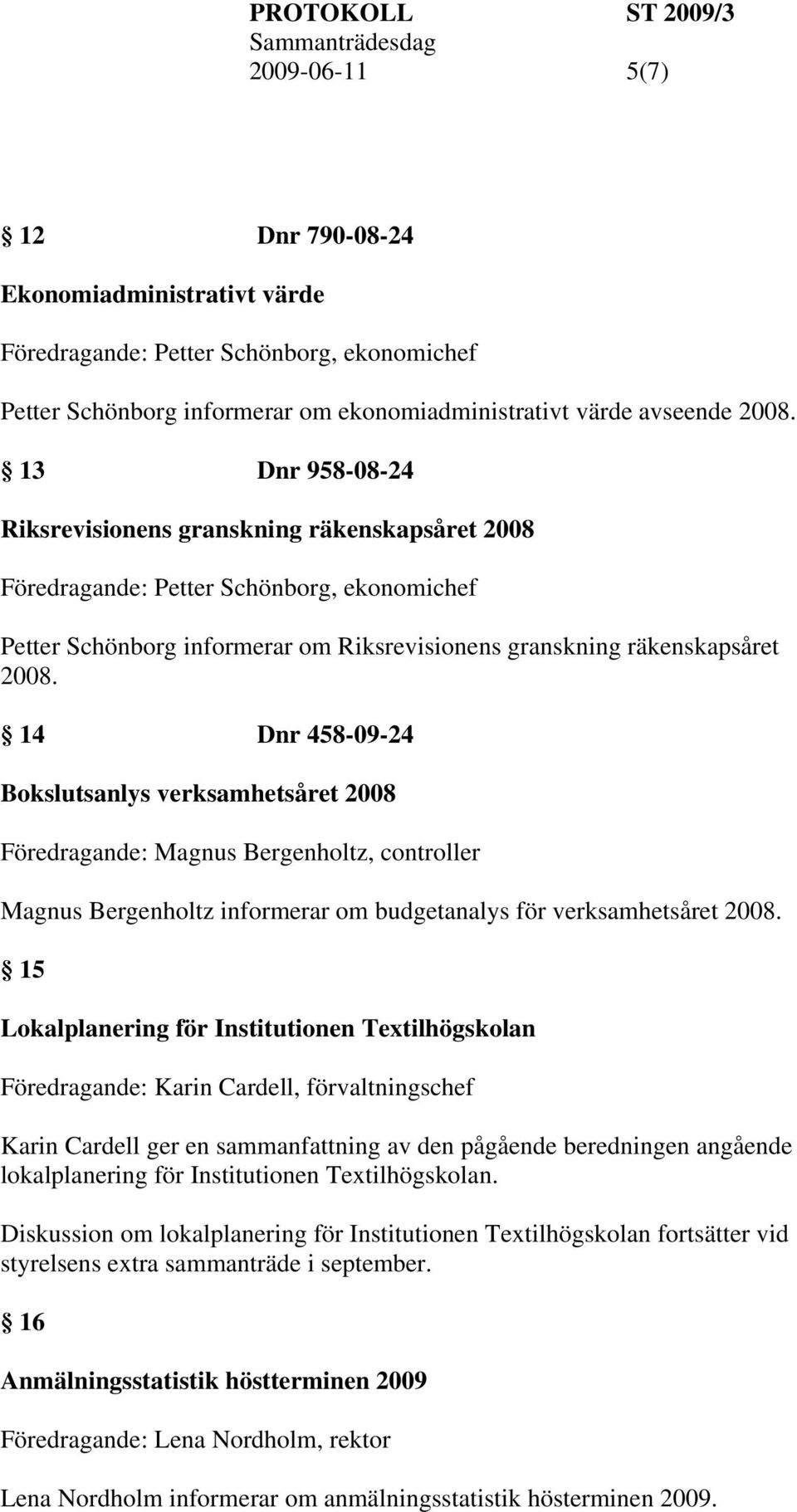 14 Dnr 458-09-24 Bokslutsanlys verksamhetsåret 2008 Föredragande: Magnus Bergenholtz, controller Magnus Bergenholtz informerar om budgetanalys för verksamhetsåret 2008.