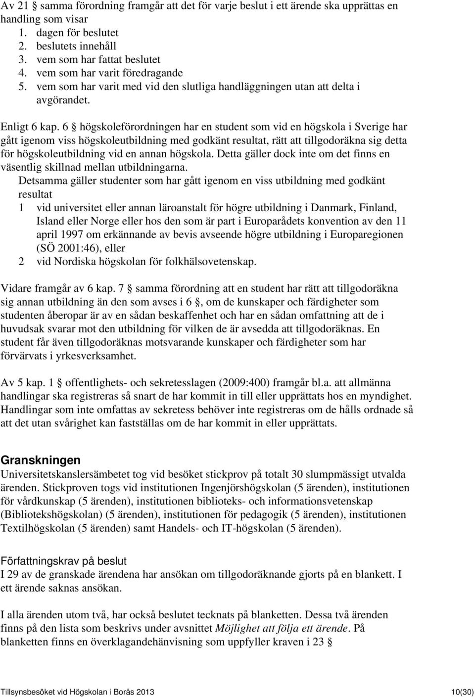 6 högskoleförordningen har en student som vid en högskola i Sverige har gått igenom viss högskoleutbildning med godkänt resultat, rätt att tillgodoräkna sig detta för högskoleutbildning vid en annan