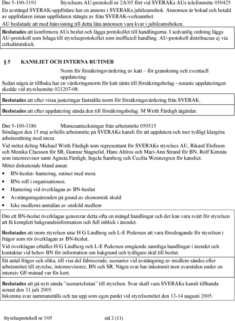 Beslutades att konfirmera AUs beslut och lägga protokollet till handlingarna. I sedvanlig ordning läggs AU-protokoll som bilaga till styrelseprotokollet som inofficiell handling.