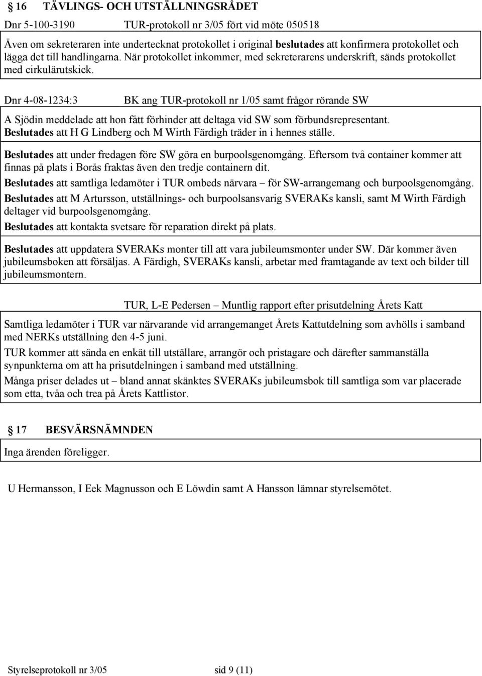 Dnr 4-08-1234:3 BK ang TUR-protokoll nr 1/05 samt frågor rörande SW A Sjödin meddelade att hon fått förhinder att deltaga vid SW som förbundsrepresentant.