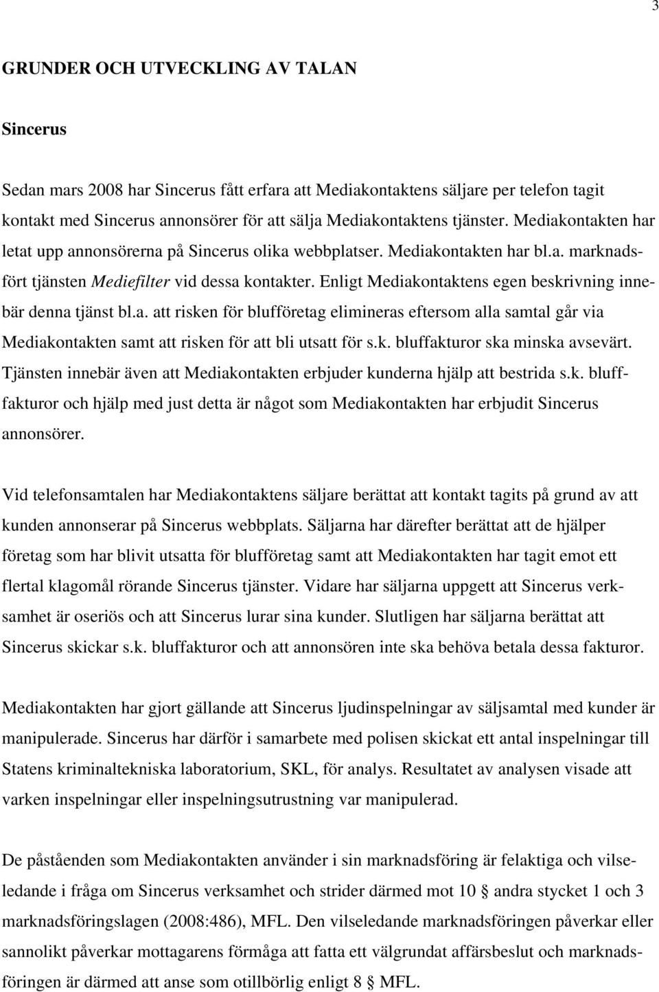 Enligt Mediakontaktens egen beskrivning innebär denna tjänst bl.a. att risken för blufföretag elimineras eftersom alla samtal går via Mediakontakten samt att risken för att bli utsatt för s.k. bluffakturor ska minska avsevärt.