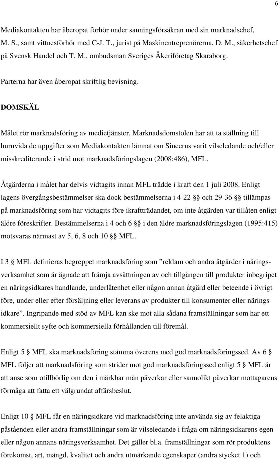 Marknadsdomstolen har att ta ställning till huruvida de uppgifter som Mediakontakten lämnat om Sincerus varit vilseledande och/eller misskrediterande i strid mot marknadsföringslagen (2008:486), MFL.