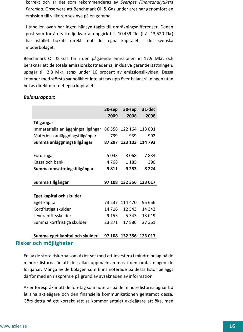 Denan post som för årets tredje kvartal uppgick till -10,439 Tkr (f å -13,520 Tkr) har istället bokats direkt mot det egna kapitalet i det svenska moderbolaget.