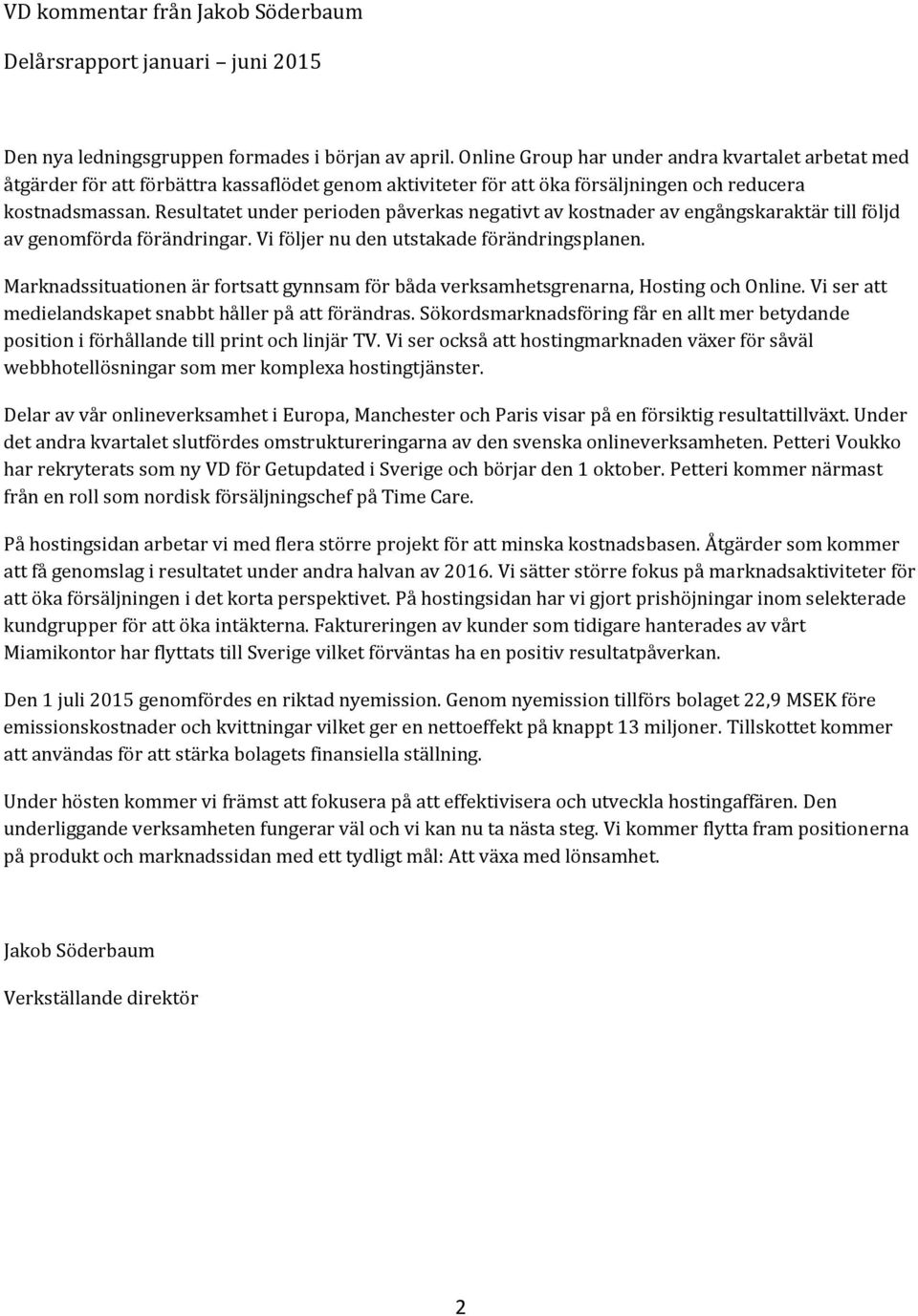 Resultatet under perioden påverkas negativt av kostnader av engångskaraktär till följd av genomförda förändringar. Vi följer nu den utstakade förändringsplanen.