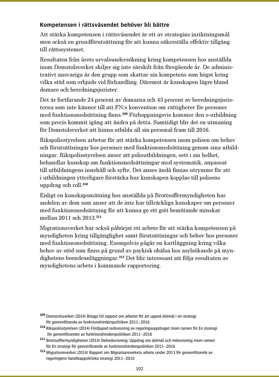 De administrativt ansvariga är den grupp som skattar sin kompetens som högst kring vilka stöd som erbjuds vid förhandling. Däremot är kunskapen lägre bland domare och beredningsjurister.