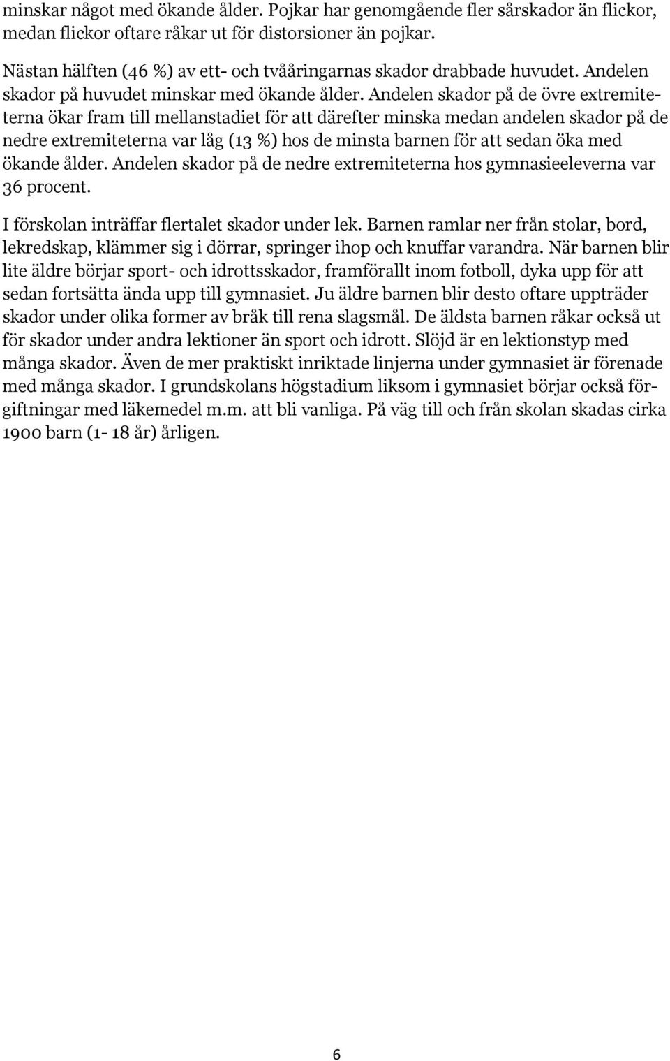 Andelen skador på de övre extremiteterna ökar fram till mellanstadiet för att därefter minska medan andelen skador på de nedre extremiteterna var låg (13 %) hos de minsta barnen för att sedan öka med