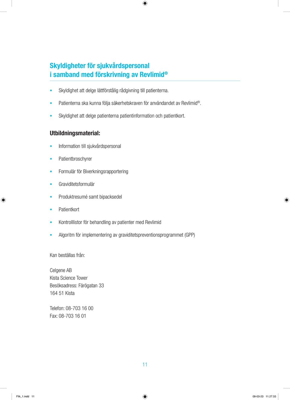 Utbildningsmaterial: Information till sjukvårdspersonal Patientbroschyrer Formulär för Biverkningsrapportering Graviditetsformulär Produktresumé samt bipacksedel Patientkort