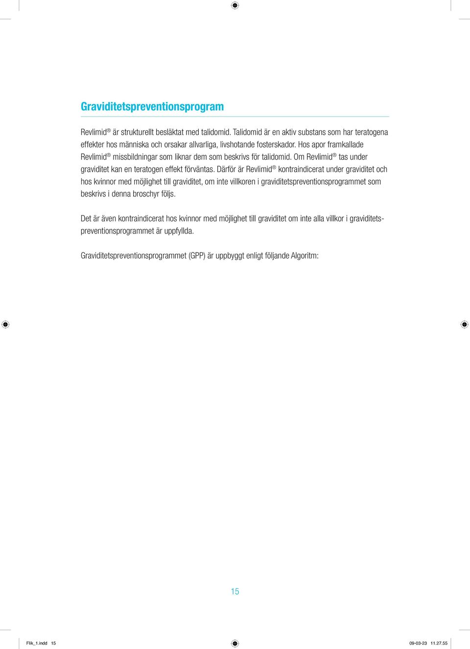 Hos apor framkallade Revlimid missbildningar som liknar dem som beskrivs för talidomid. Om Revlimid tas under graviditet kan en teratogen effekt förväntas.