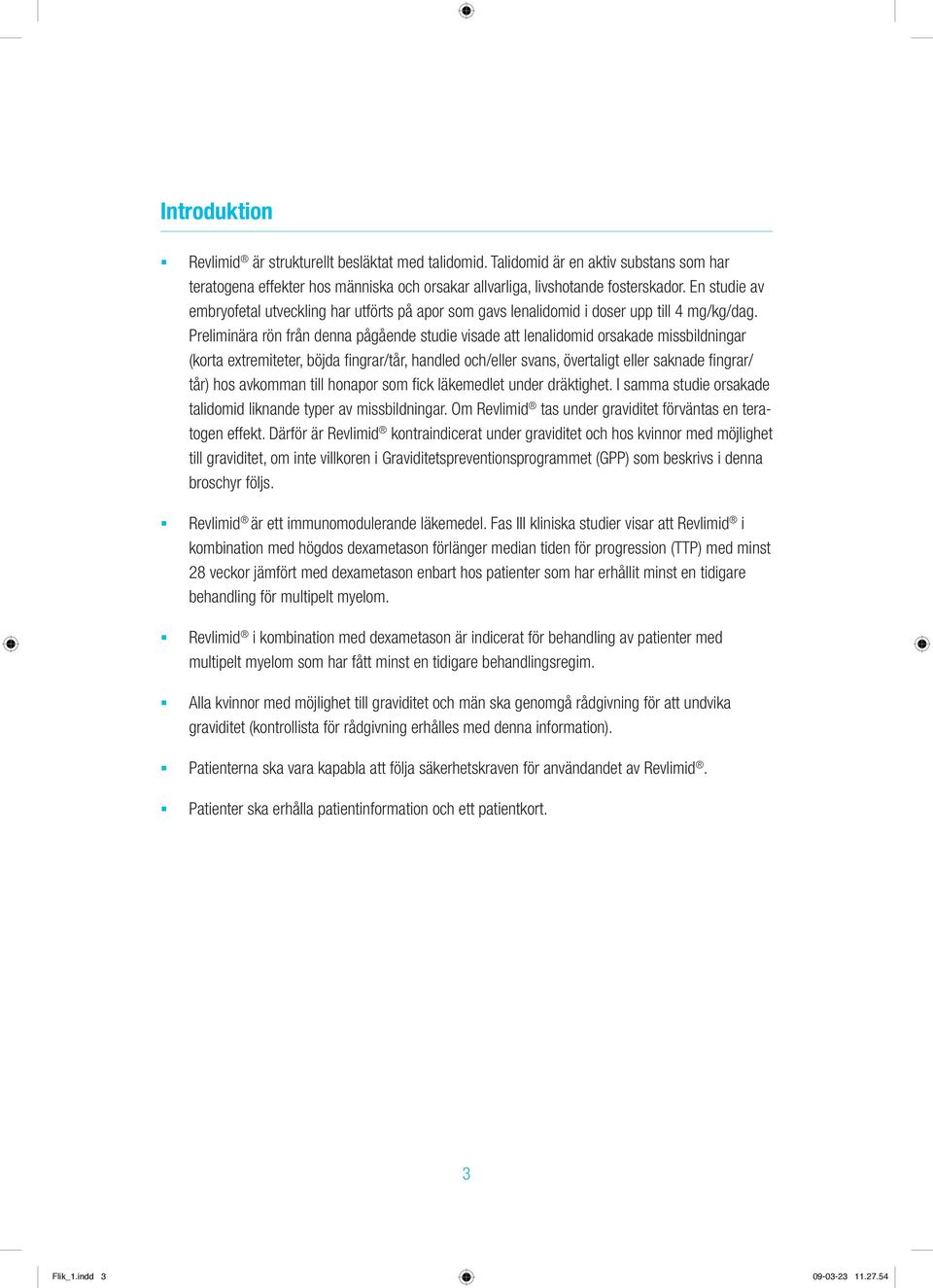 Preliminära rön från denna pågående studie visade att lenalidomid orsakade missbildningar (korta extremiteter, böjda fingrar/tår, handled och/eller svans, övertaligt eller saknade fingrar/ tår) hos
