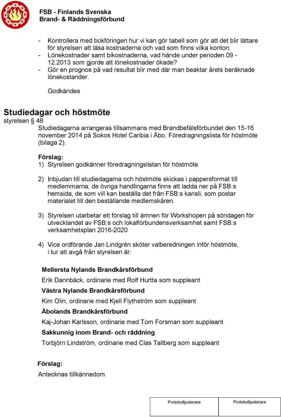 Studiedagar och höstmöte styrelsen 48 Studiedagarna arrangeras tillsammans med Brandbefälsförbundet den 15-16 november 2014 på Sokos Hotel Caribia i Åbo. Föredragningslista för höstmöte (bilaga 2).