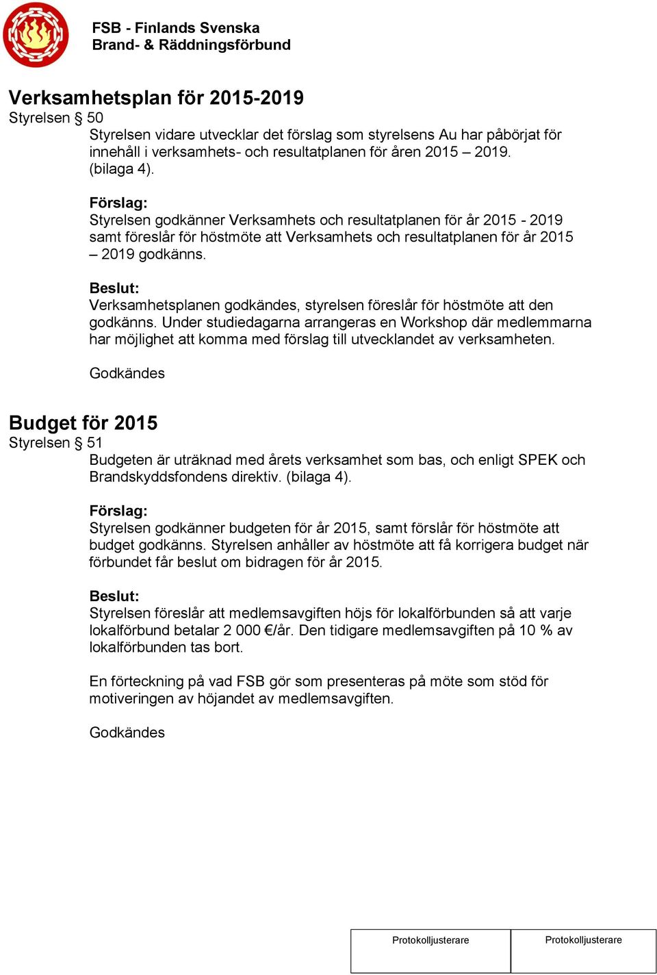 Verksamhetsplanen godkändes, styrelsen föreslår för höstmöte att den godkänns.