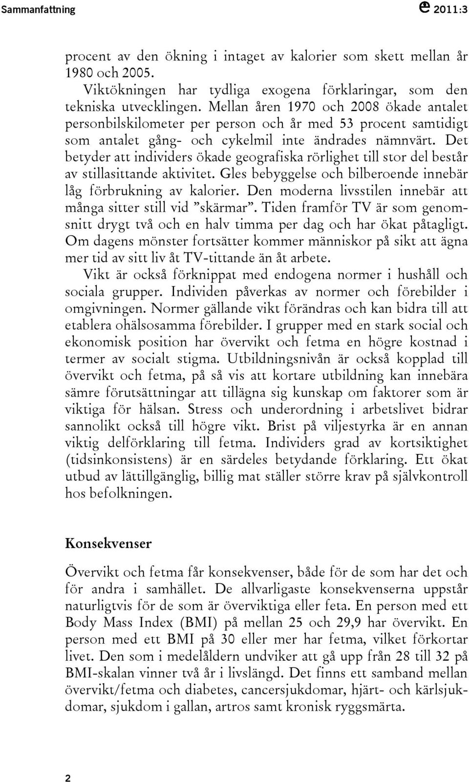 Det betyder att individers ökade geografiska rörlighet till stor del består av stillasittande aktivitet. Gles bebyggelse och bilberoende innebär låg förbrukning av kalorier.