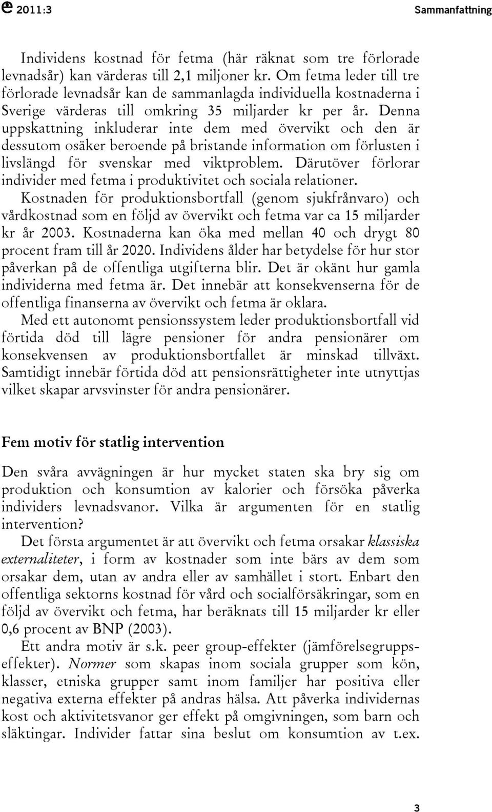 Denna uppskattning inkluderar inte dem med övervikt och den är dessutom osäker beroende på bristande information om förlusten i livslängd för svenskar med viktproblem.