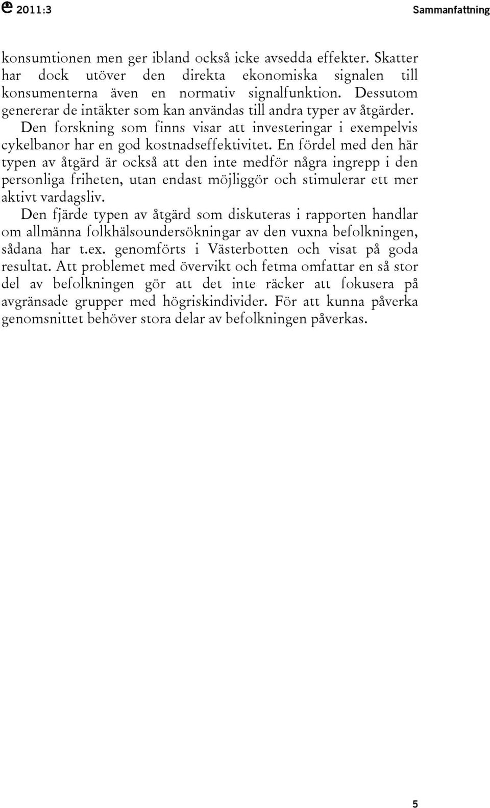 En fördel med den här typen av åtgärd är också att den inte medför några ingrepp i den personliga friheten, utan endast möjliggör och stimulerar ett mer aktivt vardagsliv.