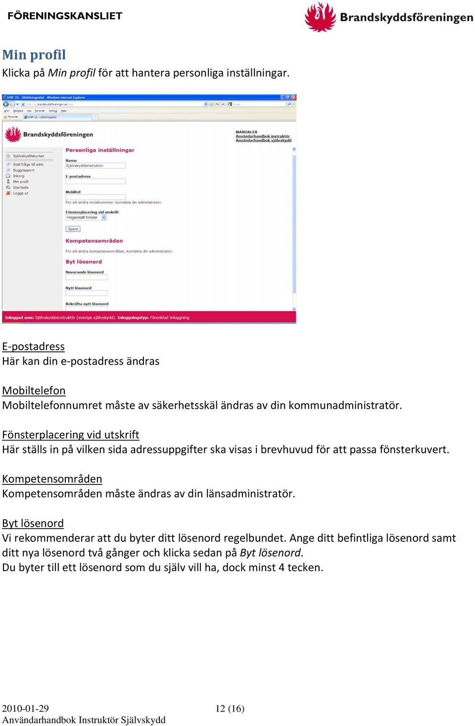 Fönsterplacering vid utskrift Här ställs in på vilken sida adressuppgifter ska visas i brevhuvud för att passa fönsterkuvert.