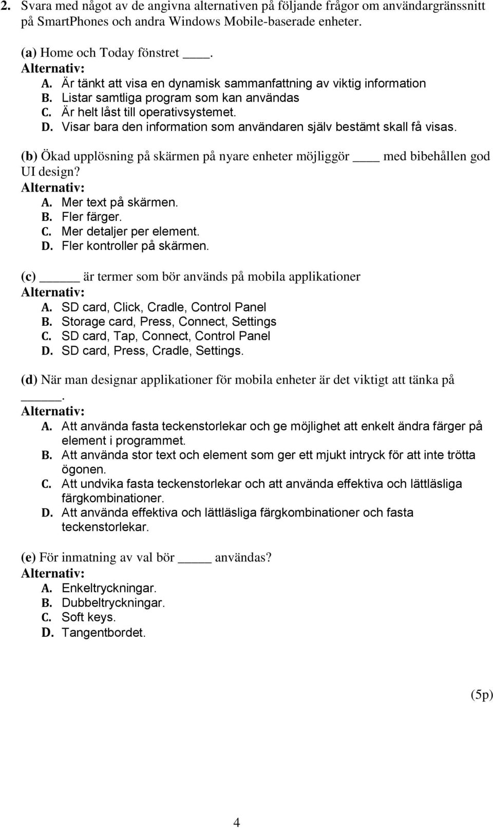 Visar bara den information som användaren själv bestämt skall få visas. (b) Ökad upplösning på skärmen på nyare enheter möjliggör med bibehållen god UI design? A. Mer text på skärmen. B. Fler färger.