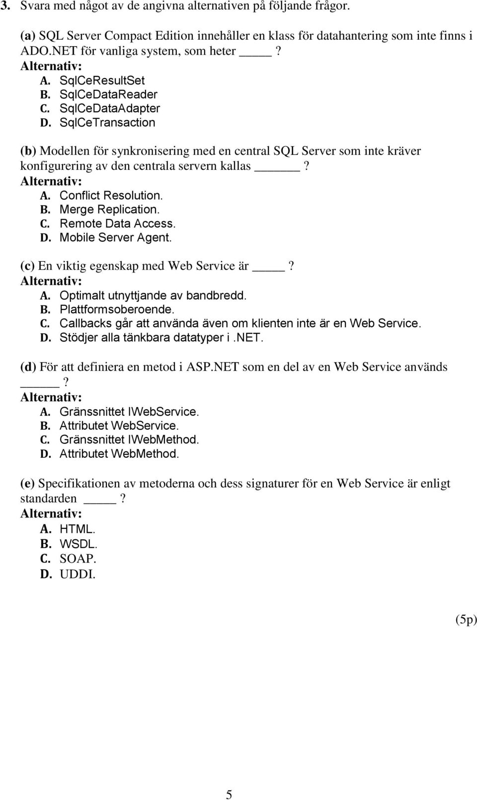 B. Merge Replication. C. Remote Data Access. D. Mobile Server Agent. (c) En viktig egenskap med Web Service är? A. Optimalt utnyttjande av bandbredd. B. Plattformsoberoende. C. Callbacks går att använda även om klienten inte är en Web Service.