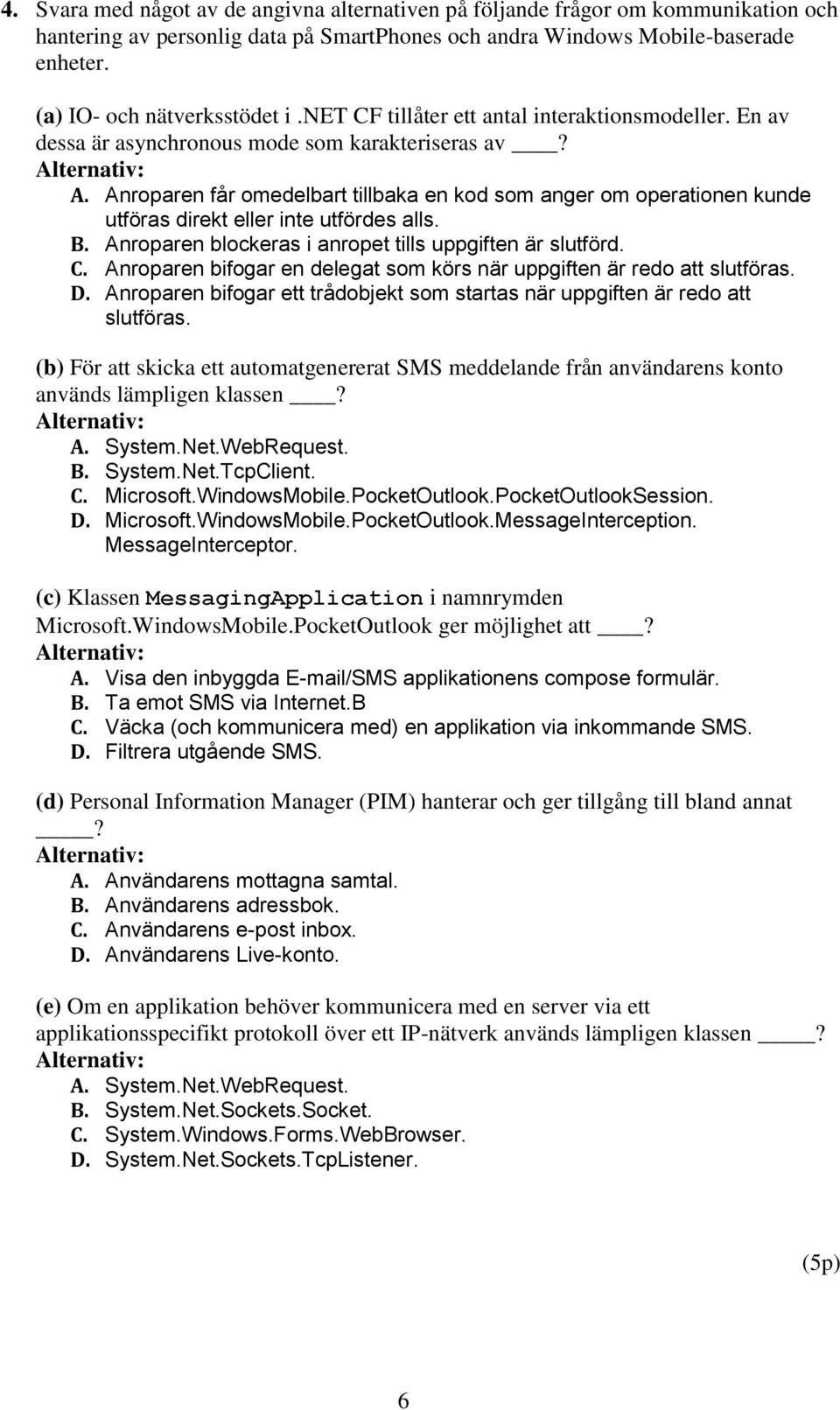 Anroparen får omedelbart tillbaka en kod som anger om operationen kunde utföras direkt eller inte utfördes alls. B. Anroparen blockeras i anropet tills uppgiften är slutförd. C.