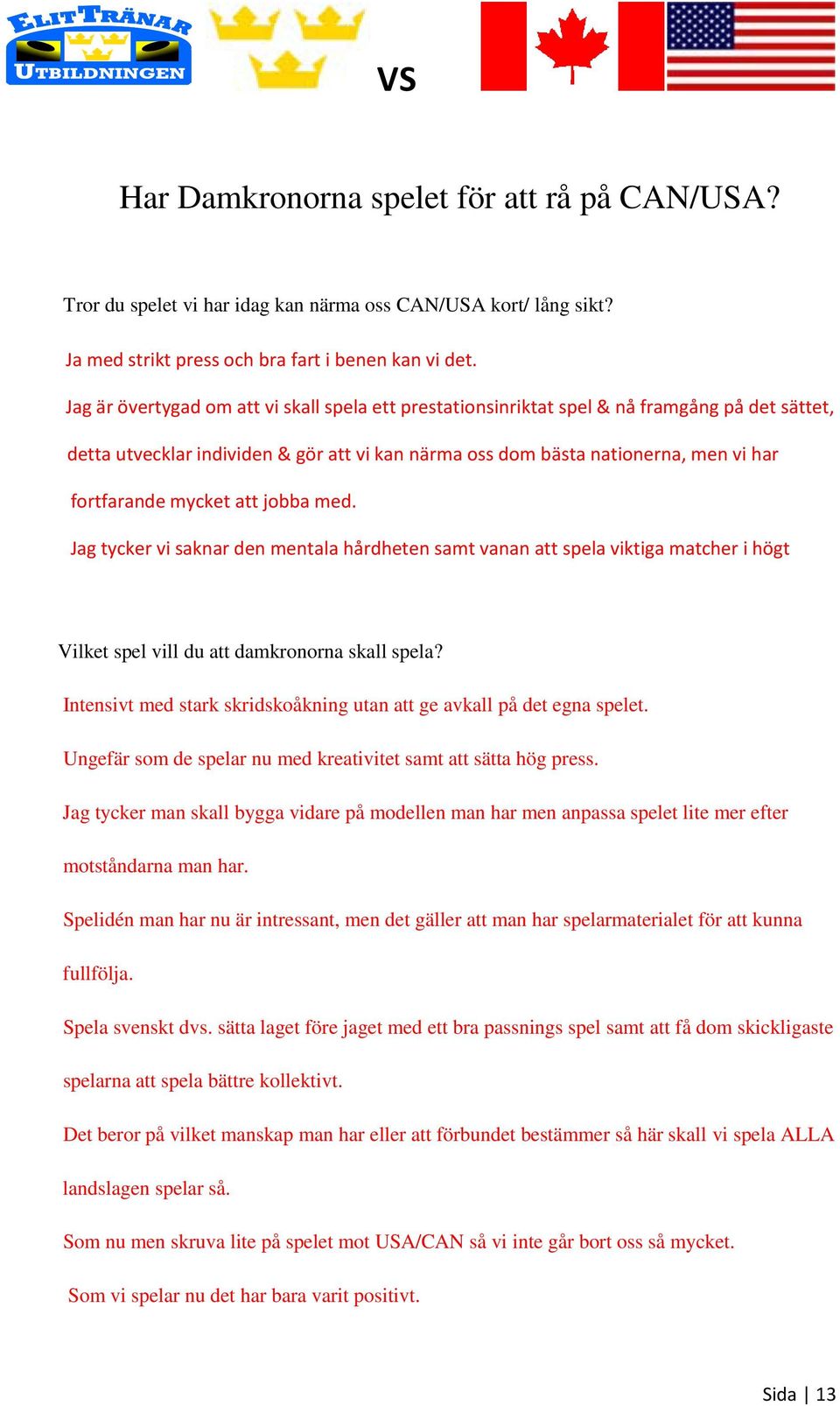 mycket att jobba med. Jag tycker vi saknar den mentala hårdheten samt vanan att spela viktiga matcher i högt Vilket spel vill du att damkronorna skall spela?