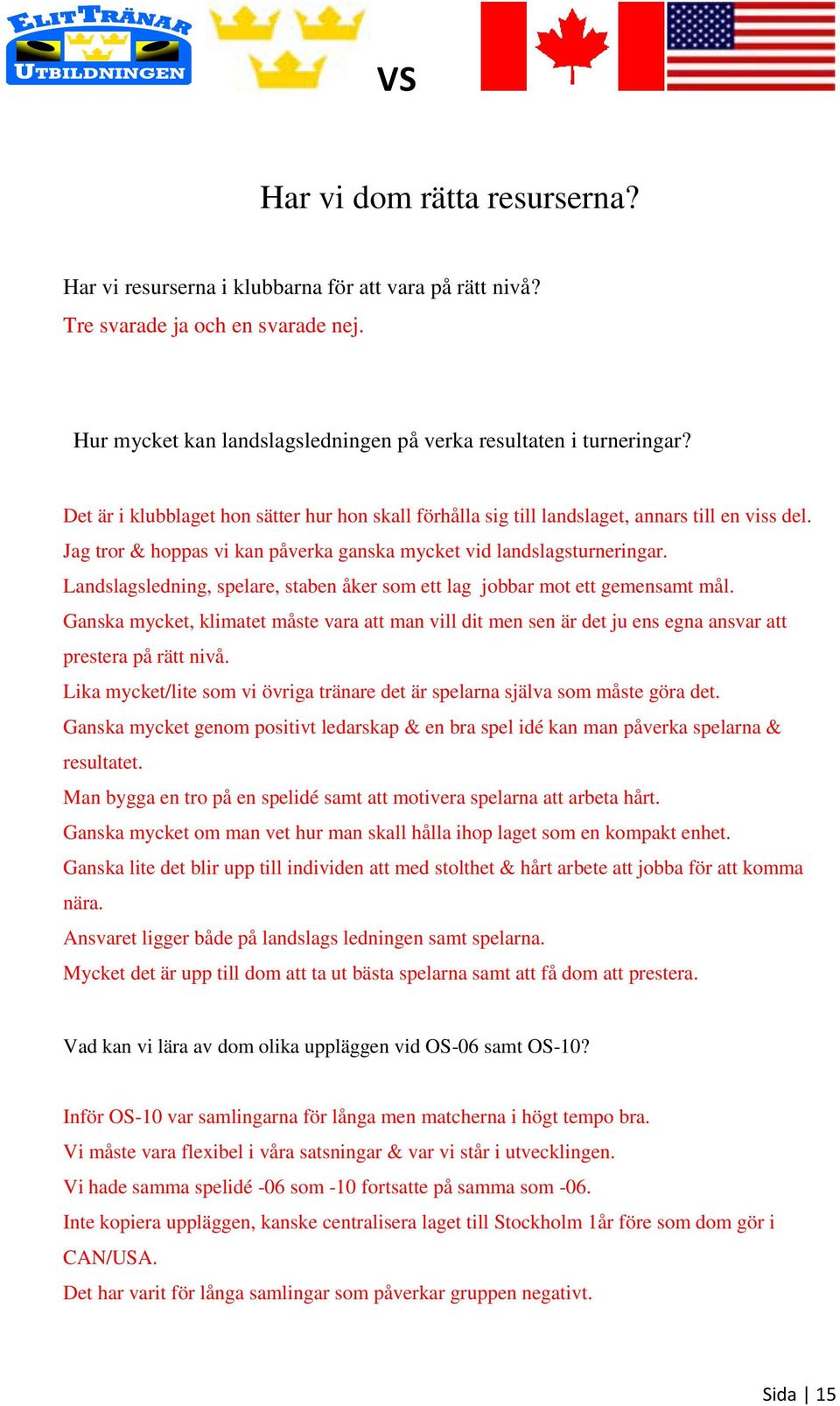Landslagsledning, spelare, staben åker som ett lag jobbar mot ett gemensamt mål. Ganska mycket, klimatet måste vara att man vill dit men sen är det ju ens egna ansvar att prestera på rätt nivå.