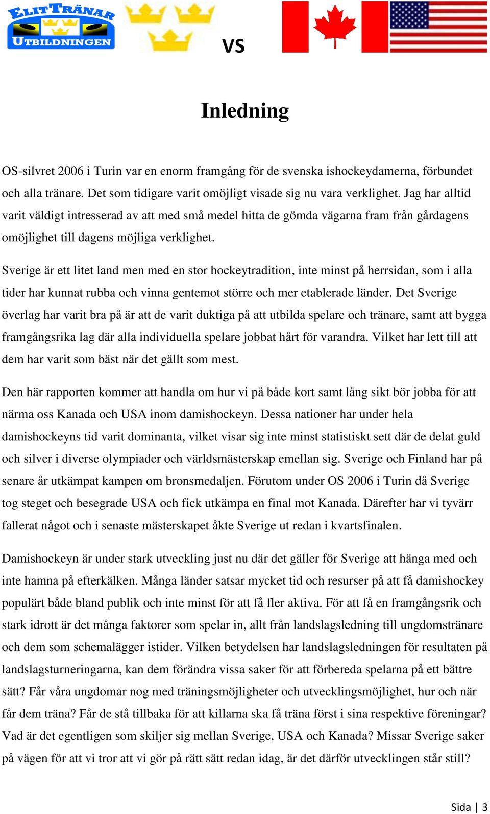 Sverige är ett litet land men med en stor hockeytradition, inte minst på herrsidan, som i alla tider har kunnat rubba och vinna gentemot större och mer etablerade länder.