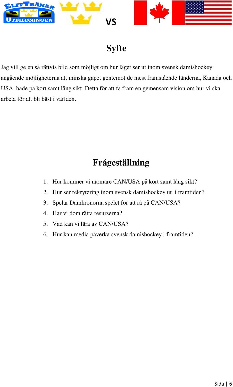 Detta för att få fram en gemensam vision om hur vi ska arbeta för att bli bäst i världen. Frågeställning 1.