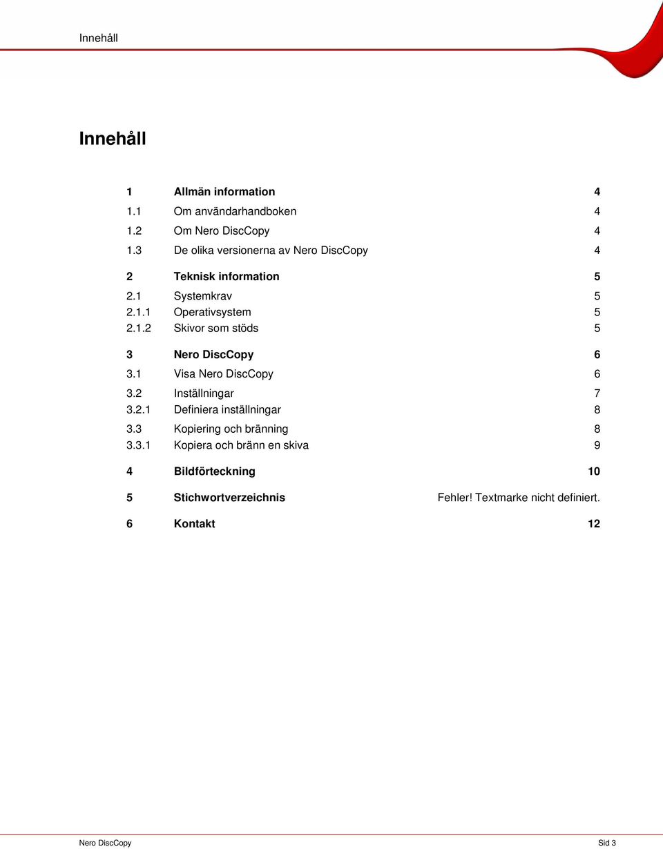 1 Visa Nero DiscCopy 6 3.2 Inställningar 7 3.2.1 Definiera inställningar 8 3.3 Kopiering och bränning 8 3.3.1 Kopiera och bränn en skiva 9 4 Bildförteckning 10 5 Stichwortverzeichnis Fehler!