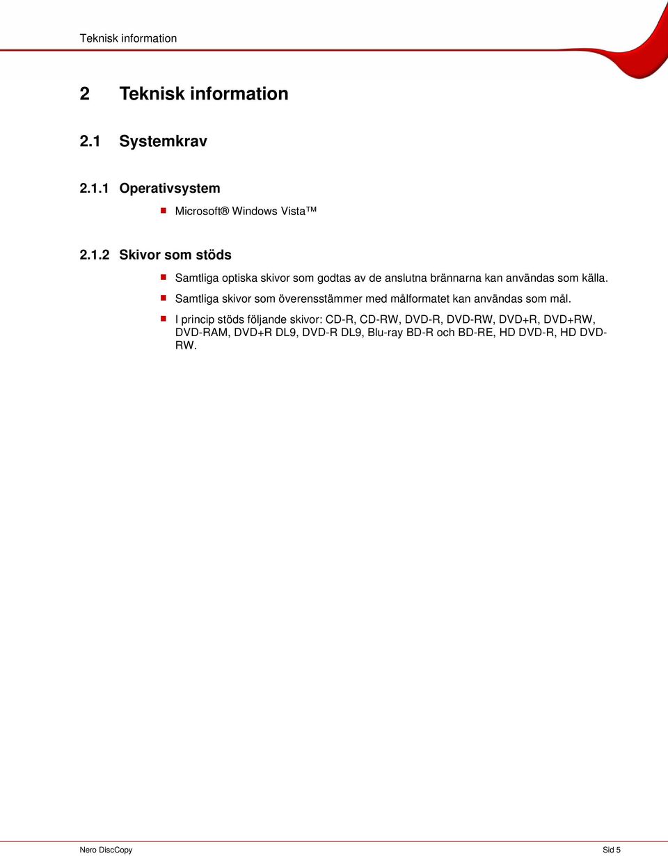 1 Operativsystem Microsoft Windows Vista 2.1.2 Skivor som stöds Samtliga optiska skivor som godtas av de anslutna brännarna kan användas som källa.