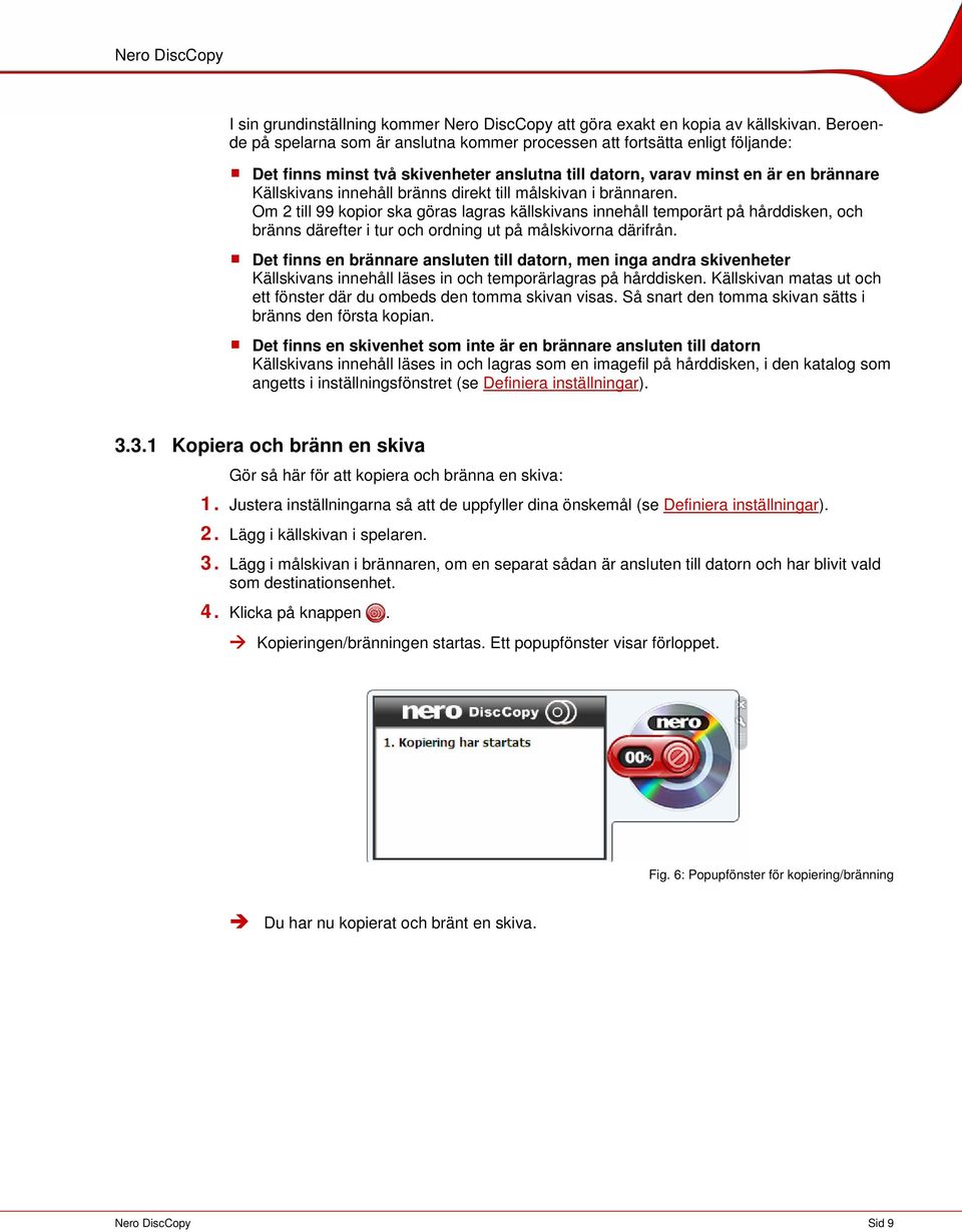 direkt till målskivan i brännaren. Om 2 till 99 kopior ska göras lagras källskivans innehåll temporärt på hårddisken, och bränns därefter i tur och ordning ut på målskivorna därifrån.