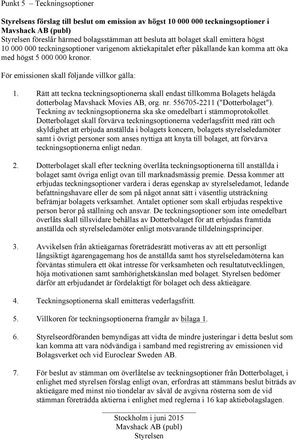 Rätt att teckna teckningsoptionerna skall endast tillkomma Bolagets helägda dotterbolag Mavshack Movies AB, org. nr. 556705-2211 ("Dotterbolaget").