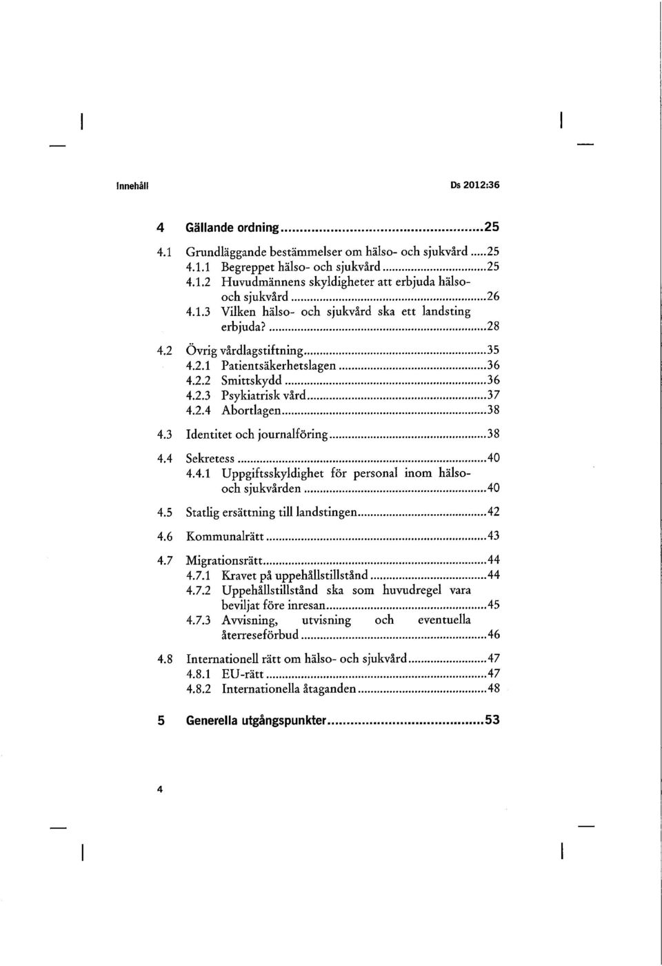 3 Identitet och journalföring 38 4.4 Sekretess 40 4.4.1 Uppgiftsskyldighet för personal inom hälsooch sjukvården 40 4.5 Statlig ersättning till landstingen 42 4.6 Kommunalrätt 43 4.