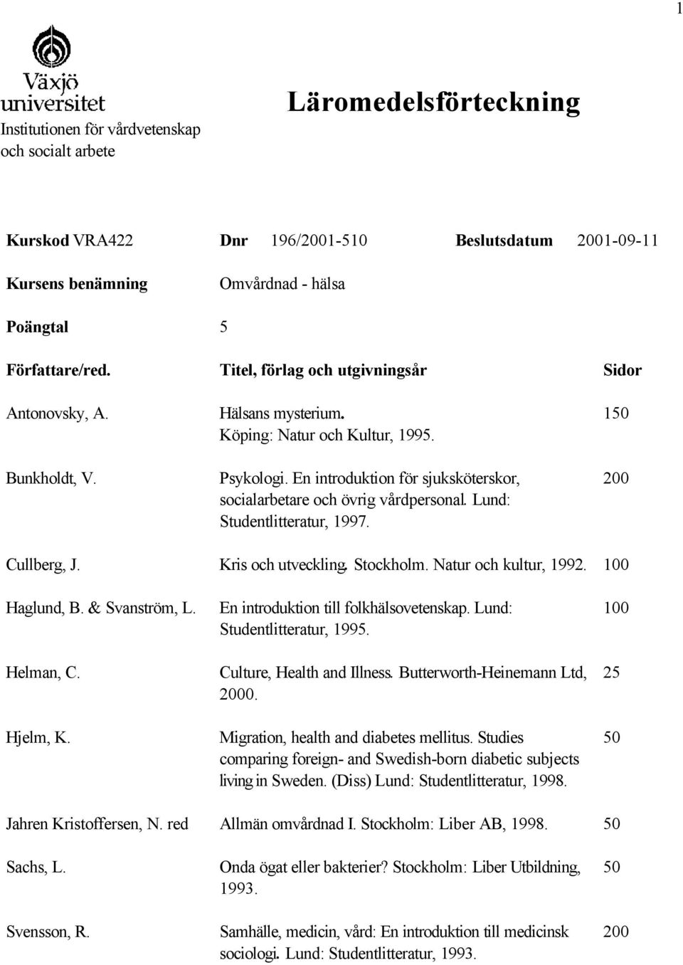 En introduktion för sjuksköterskor, socialarbetare och övrig vårdpersonal. Lund: Studentlitteratur, 1997. 1 Cullberg, J. Kris och utveckling. Stockholm. Natur och kultur, 1992. 100 Haglund, B.