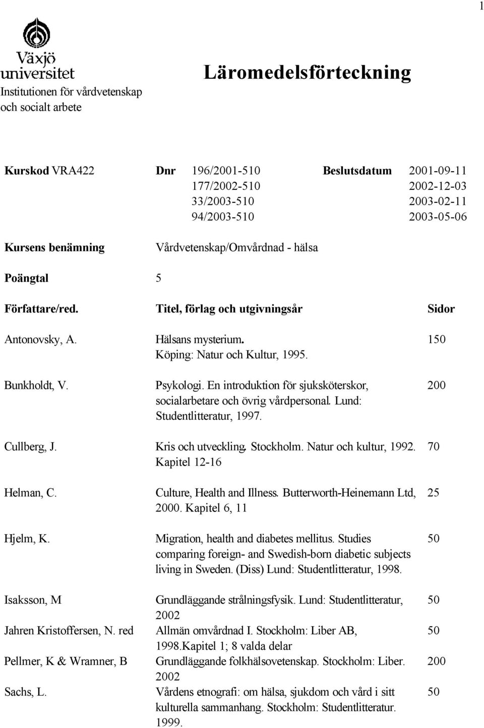 En introduktion för sjuksköterskor, socialarbetare och övrig vårdpersonal. Lund: Studentlitteratur, 1997. 1 Cullberg, J. Kris och utveckling. Stockholm. Natur och kultur, 1992.