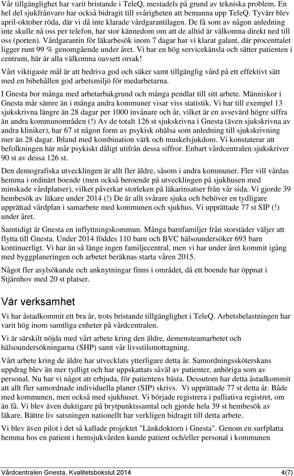 De få som av någon anledning inte skulle nå oss per telefon, har stor kännedom om att de alltid är välkomna direkt ned till oss (porten).