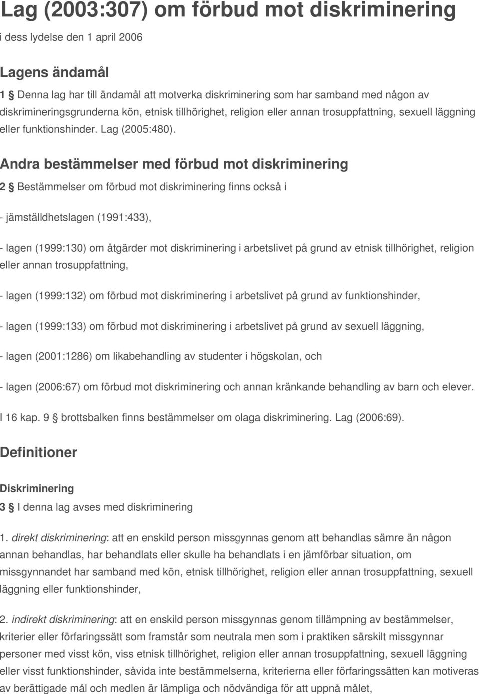 Andra bestämmelser med förbud mot diskriminering 2 Bestämmelser om förbud mot diskriminering finns också i - jämställdhetslagen (1991:433), - lagen (1999:130) om åtgärder mot diskriminering i