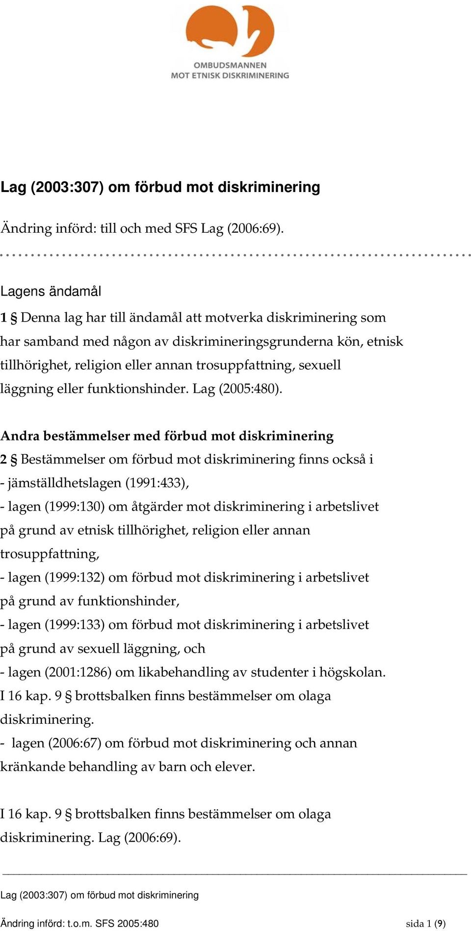 Andra bestämmelser med förbud mot diskriminering 2 Bestämmelser om förbud mot diskriminering finns också i - jämställdhetslagen (1991:433), - lagen (1999:130) om åtgärder mot diskriminering i