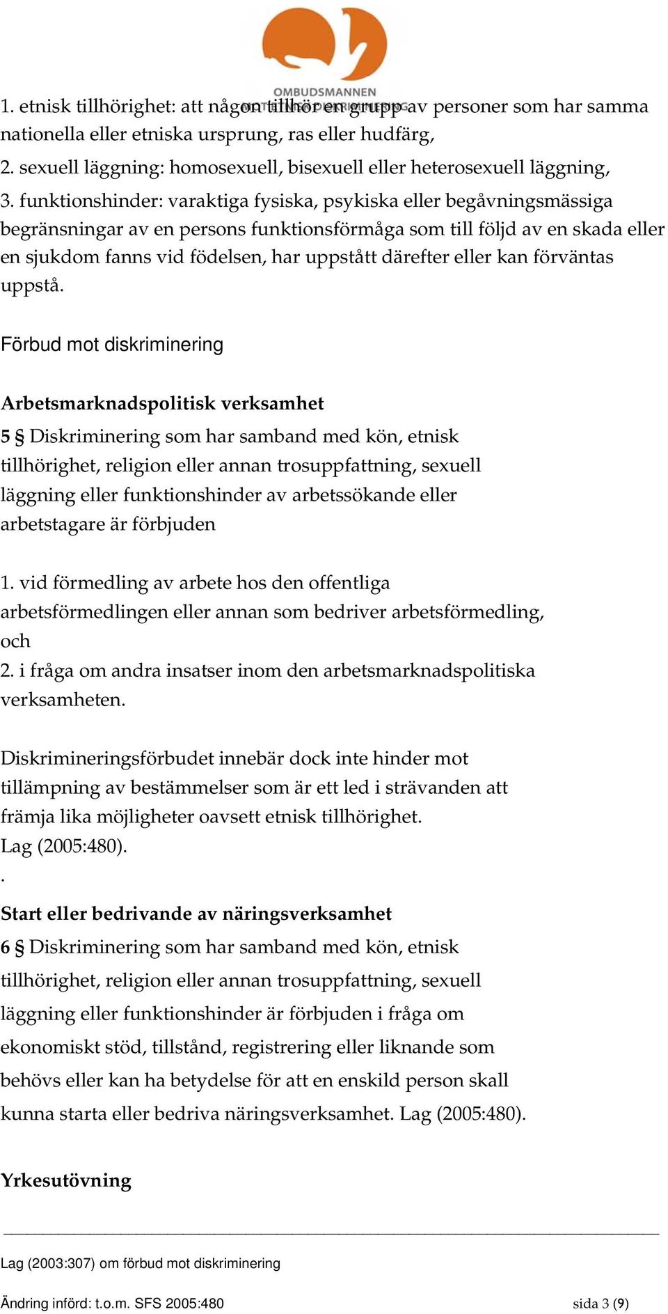 funktionshinder: varaktiga fysiska, psykiska eller begåvningsmässiga begränsningar av en persons funktionsförmåga som till följd av en skada eller en sjukdom fanns vid födelsen, har uppstått därefter