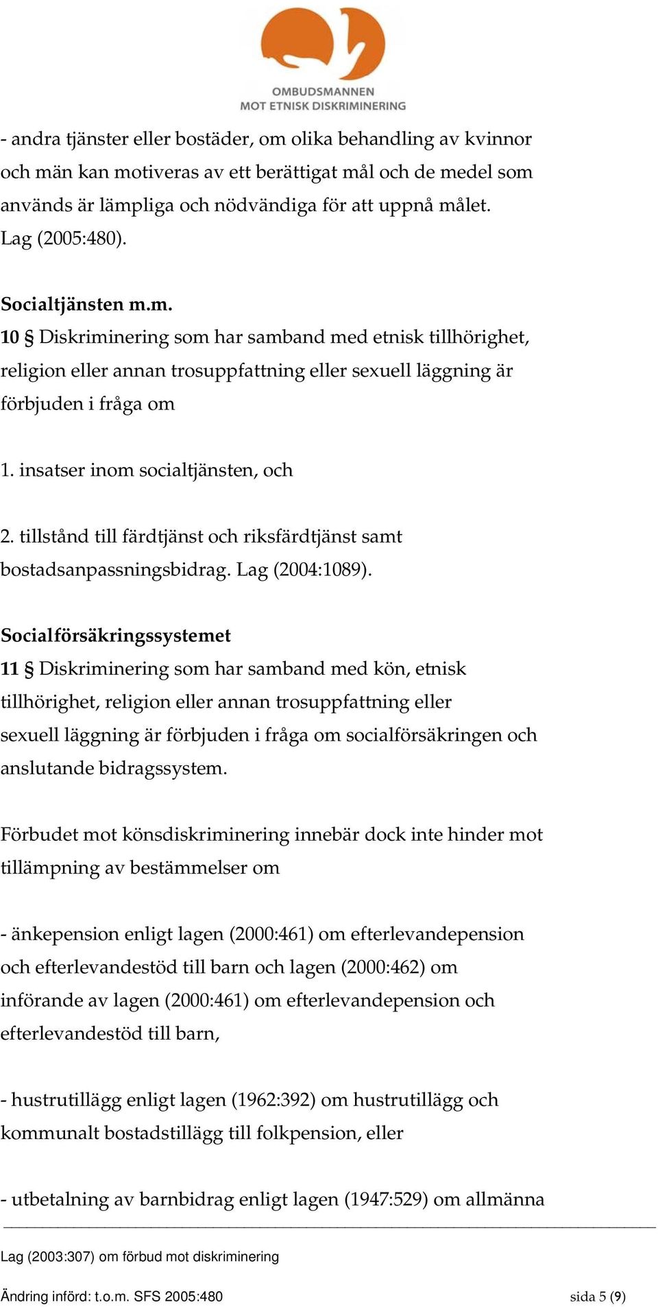 Socialförsäkringssystemet 11 Diskriminering som har samband med kön, etnisk tillhörighet, religion eller annan trosuppfattning eller sexuell läggning är förbjuden i fråga om socialförsäkringen och