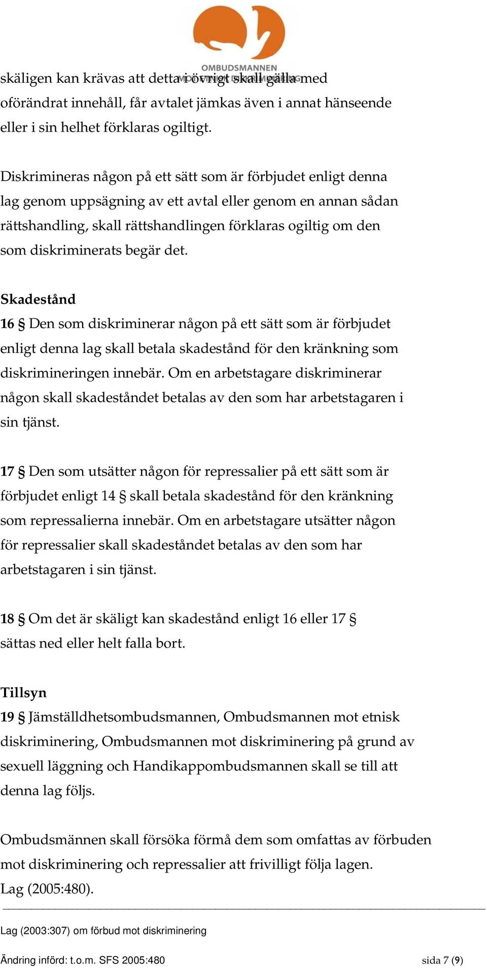 diskriminerats begär det. Skadestånd 16 Den som diskriminerar någon på ett sätt som är förbjudet enligt denna lag skall betala skadestånd för den kränkning som diskrimineringen innebär.