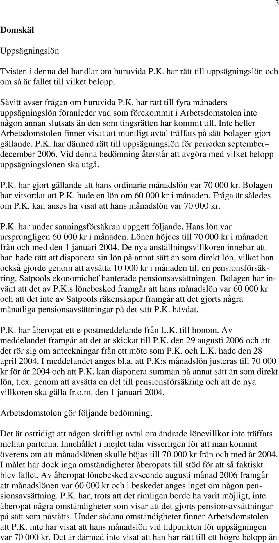 har rätt till fyra månaders uppsägningslön föranleder vad som förekommit i Arbetsdomstolen inte någon annan slutsats än den som tingsrätten har kommit till.