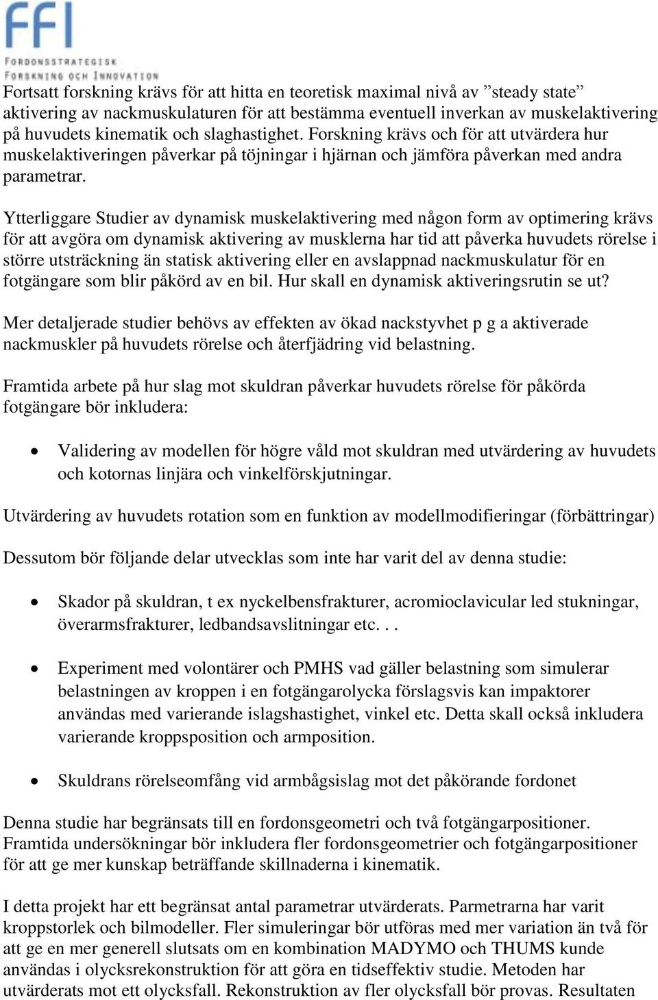 Ytterliggare Studier av dynamisk muskelaktivering med någon form av optimering krävs för att avgöra om dynamisk aktivering av musklerna har tid att påverka huvudets rörelse i större utsträckning än