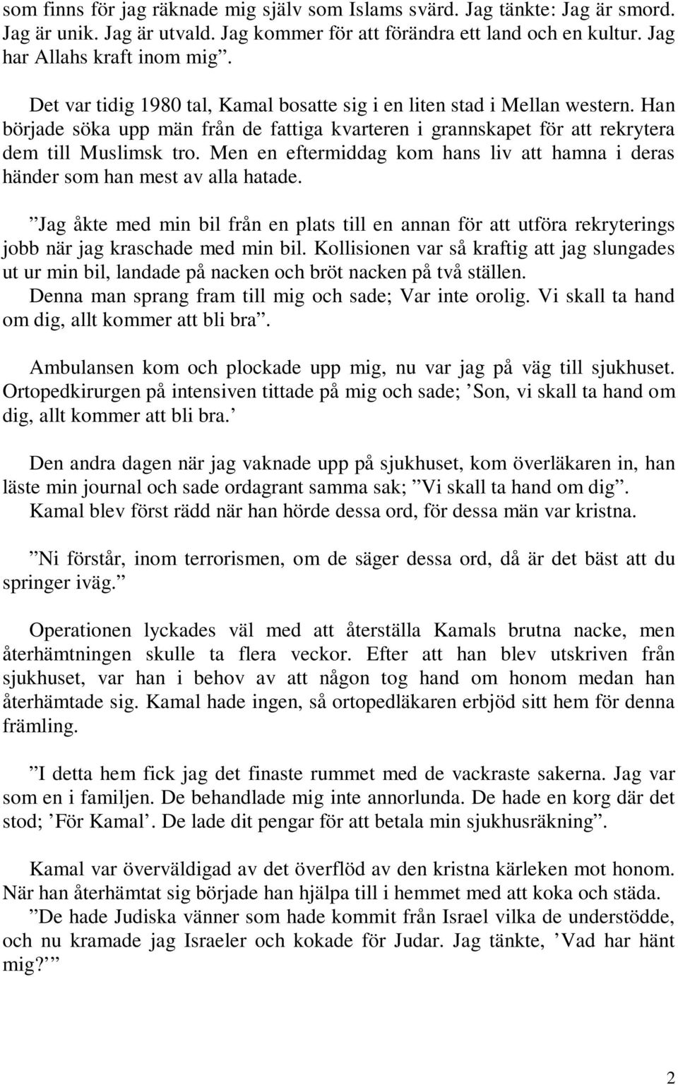 Men en eftermiddag kom hans liv att hamna i deras händer som han mest av alla hatade. Jag åkte med min bil från en plats till en annan för att utföra rekryterings jobb när jag kraschade med min bil.