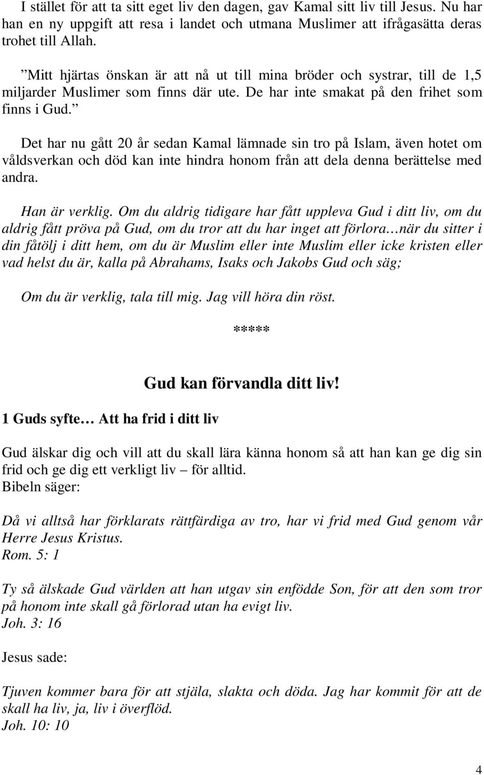 Det har nu gått 20 år sedan Kamal lämnade sin tro på Islam, även hotet om våldsverkan och död kan inte hindra honom från att dela denna berättelse med andra. Han är verklig.