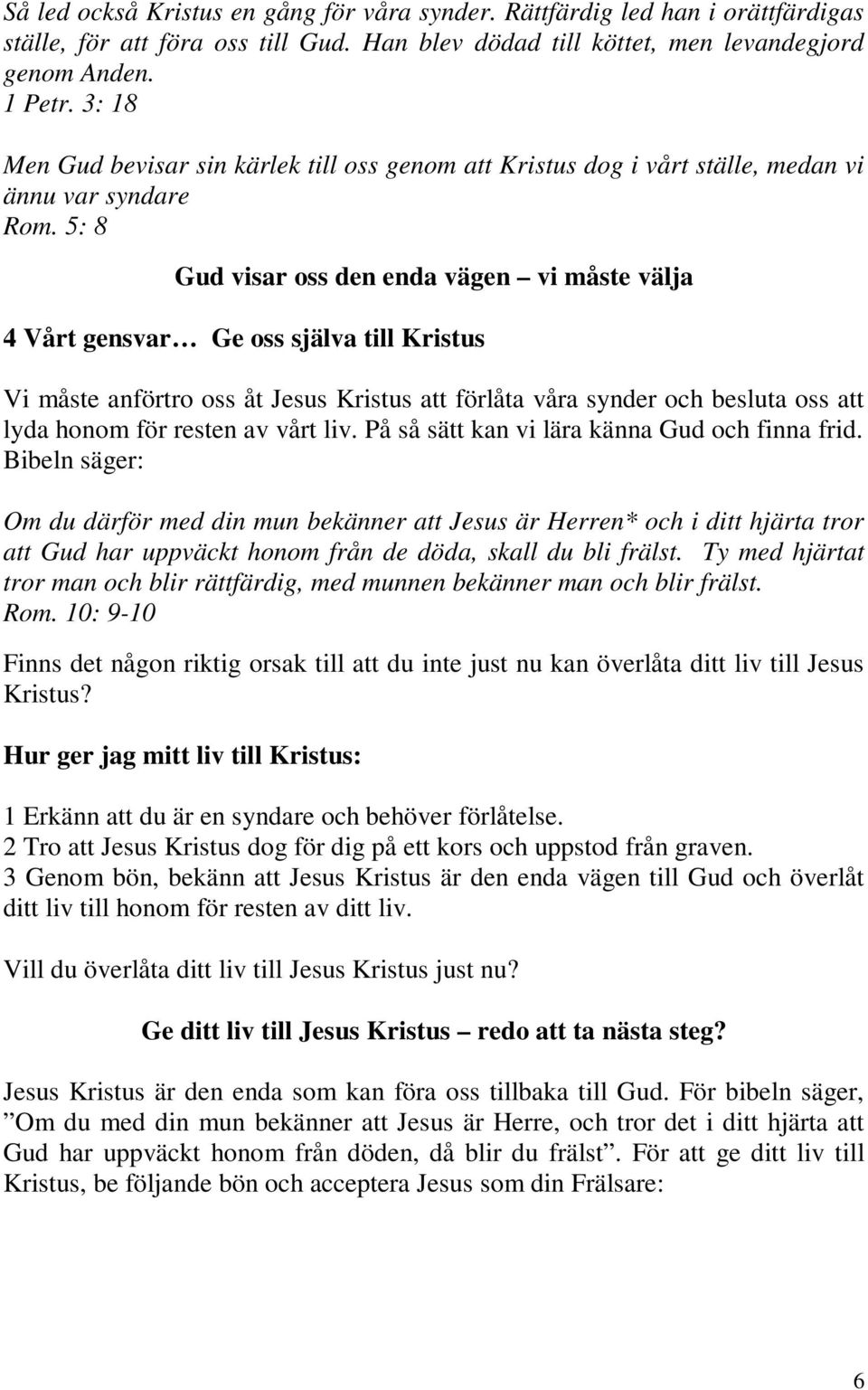 5: 8 Gud visar oss den enda vägen vi måste välja 4 Vårt gensvar Ge oss själva till Kristus Vi måste anförtro oss åt Jesus Kristus att förlåta våra synder och besluta oss att lyda honom för resten av