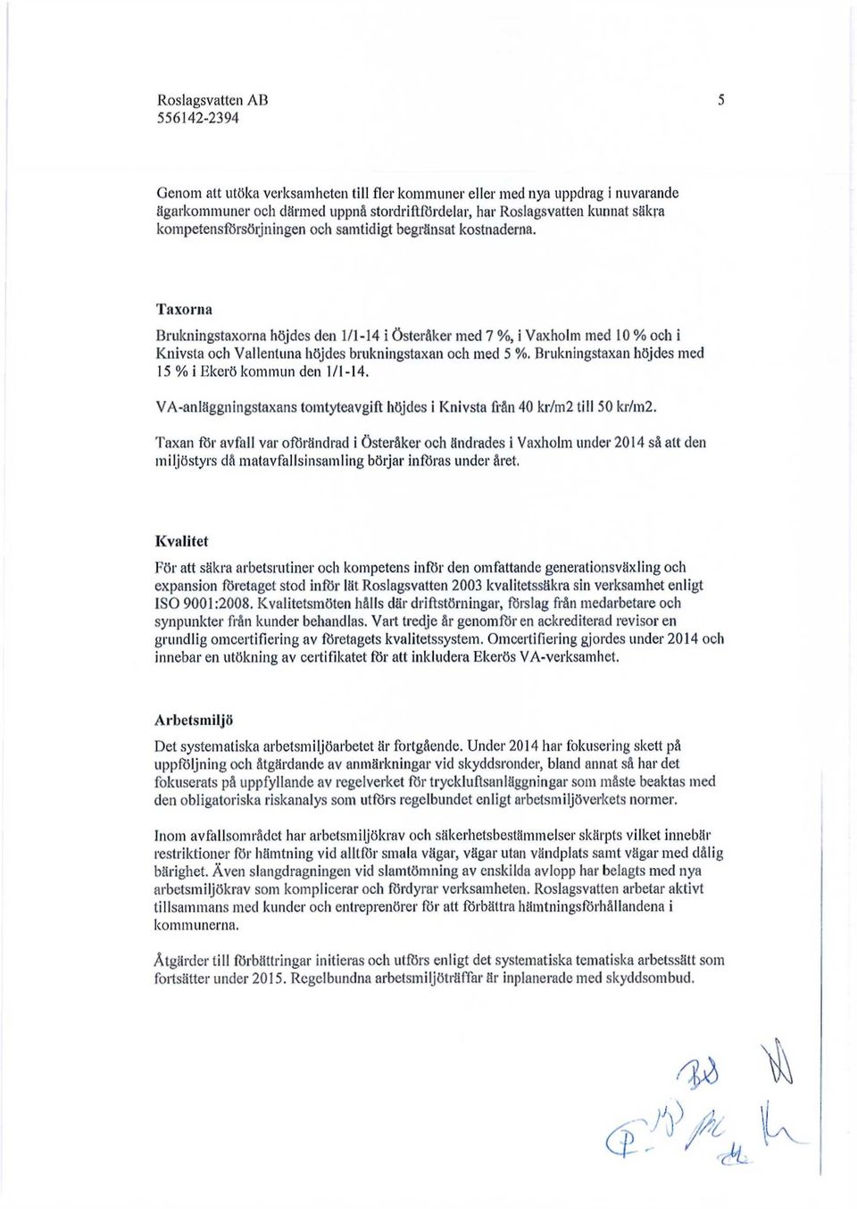 Brukningstaxan höjdes med 15 % i Ekerö kommun den 1/1-14. VA-anläggningstaxans tomtyteavgift höjdes i Knivsta från 40 kr/m2 till 50 kr/m2.
