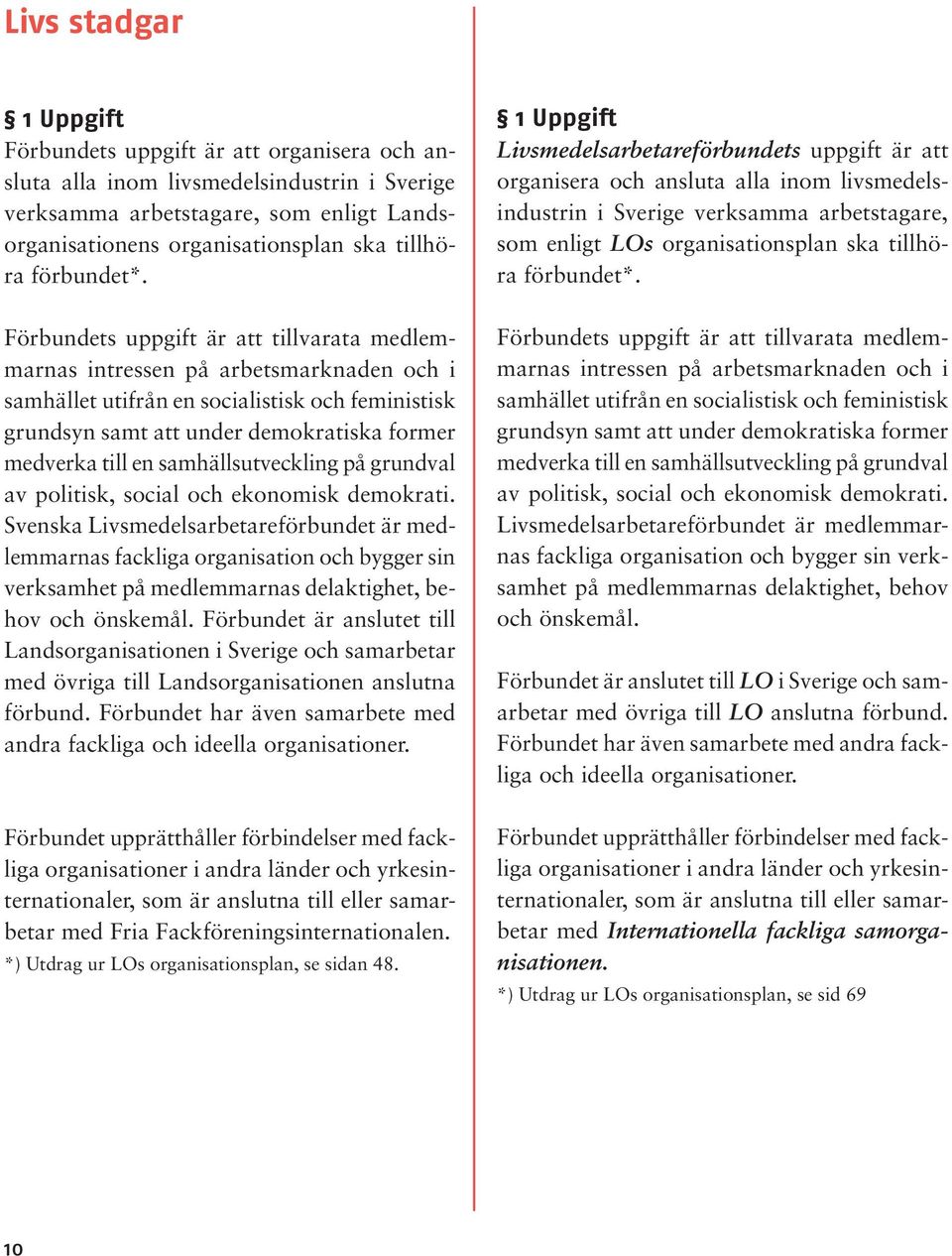 Förbundets uppgift är att tillvarata medlemmarnas intressen på arbetsmarknaden och i samhället utifrån en socialistisk och feministisk grundsyn samt att under demokratiska former medverka till en