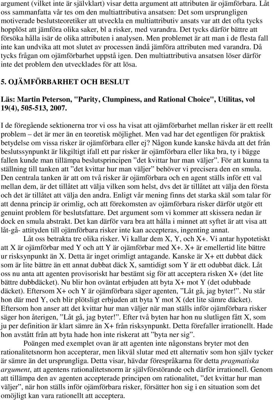 olika saker, bl a risker, med varandra. Det tycks därför bättre att försöka hålla isär de olika attributen i analysen.