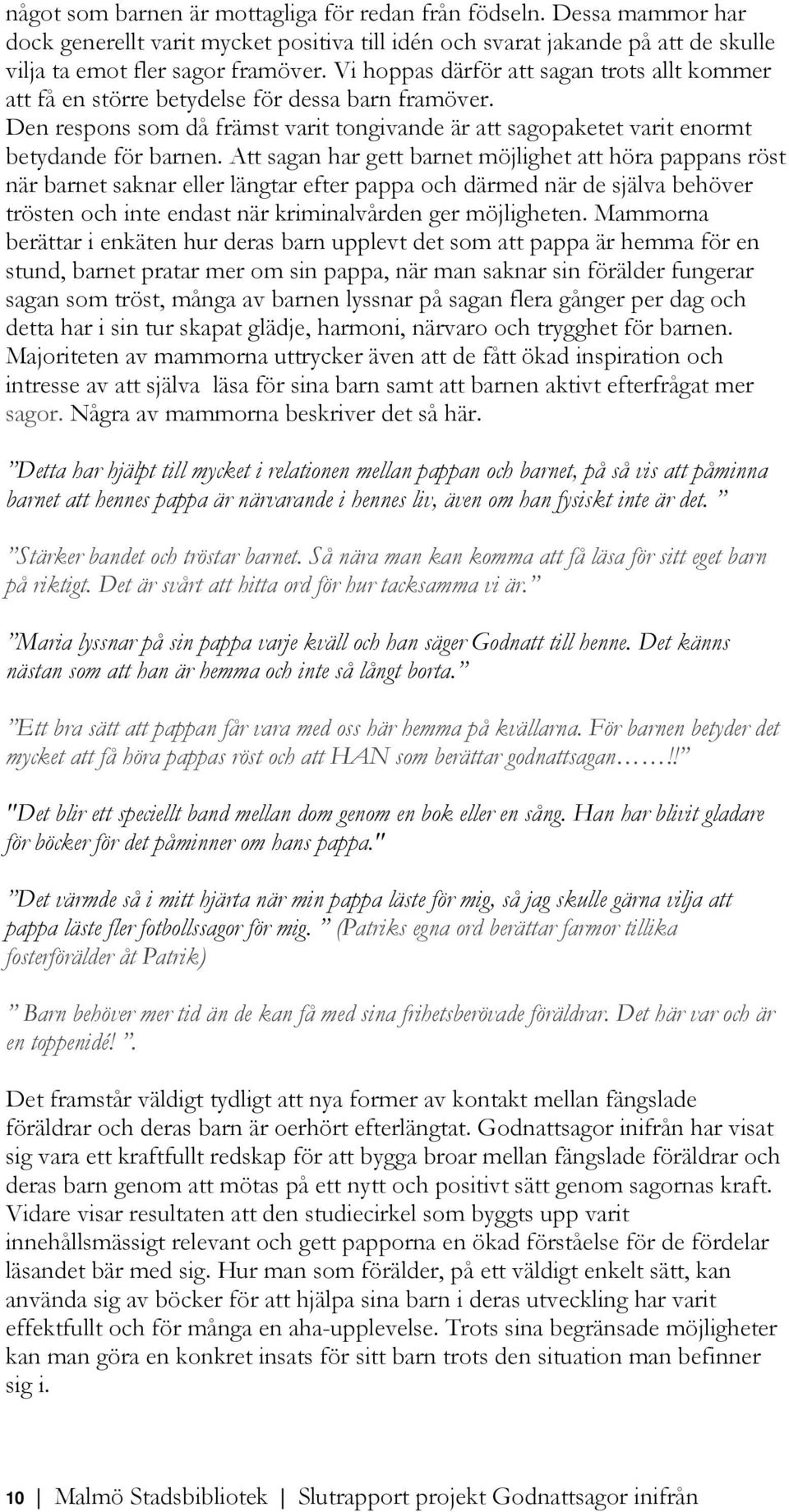 Att sagan har gett barnet möjlighet att höra pappans röst när barnet saknar eller längtar efter pappa och därmed när de själva behöver trösten och inte endast när kriminalvården ger möjligheten.