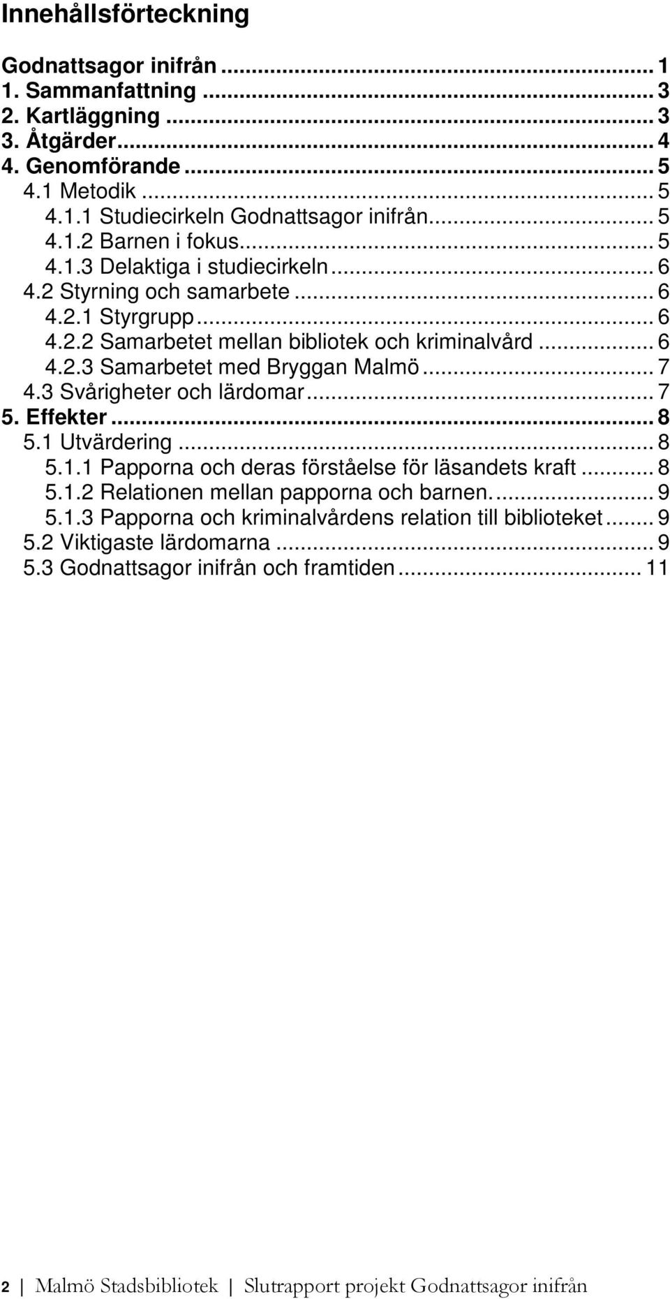 3 Svårigheter och lärdomar... 7 5. Effekter... 8 5.1 Utvärdering... 8 5.1.1 Papporna och deras förståelse för läsandets kraft... 8 5.1.2 Relationen mellan papporna och barnen... 9 5.1.3 Papporna och kriminalvårdens relation till biblioteket.